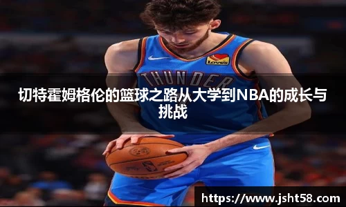 切特霍姆格伦的篮球之路从大学到NBA的成长与挑战