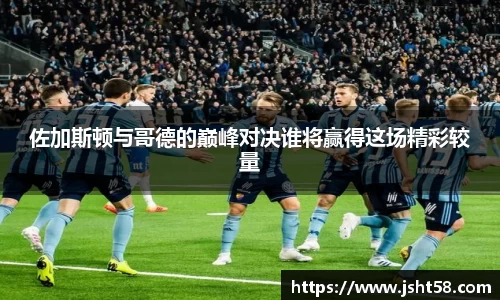 佐加斯顿与哥德的巅峰对决谁将赢得这场精彩较量